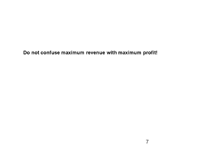 Do not confuse maximum revenue with maximum profit! 7
